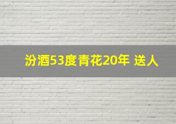 汾酒53度青花20年 送人